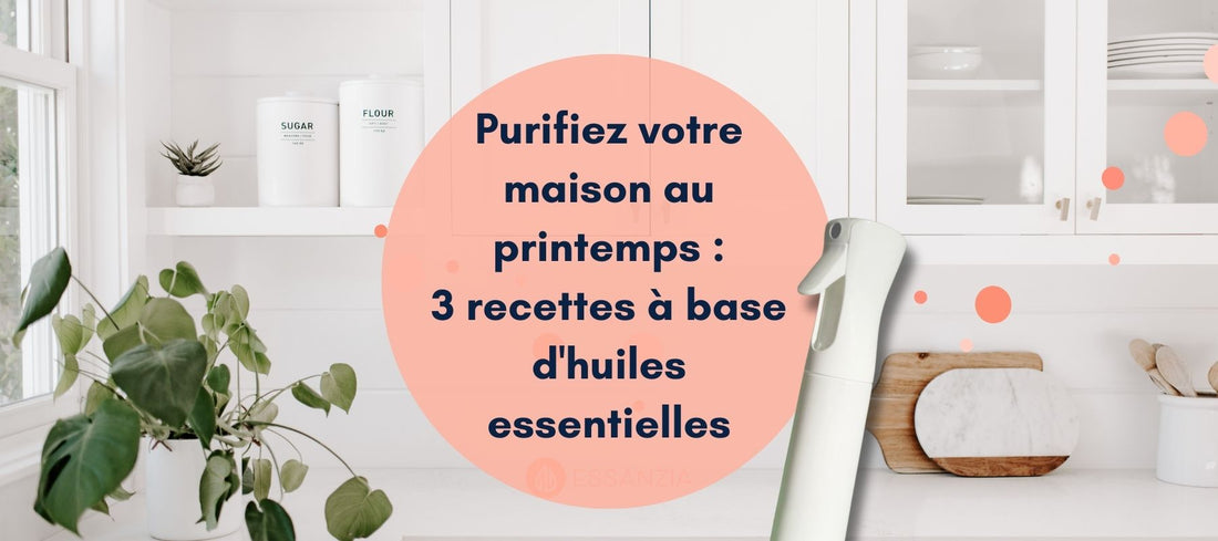 Purifiez votre maison au printemps : 3 recettes à base d'huiles essentielles